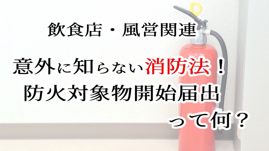 飲食店・風営関連　意外に知らない消防法！防火対象物開始届出って何？