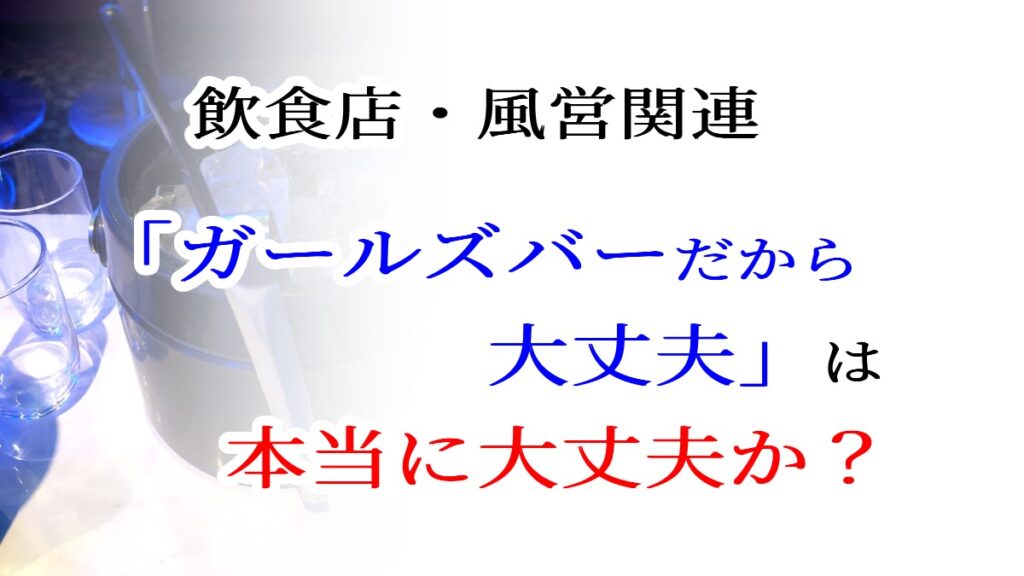「ガールズバーだから大丈夫」は本当に大丈夫か？