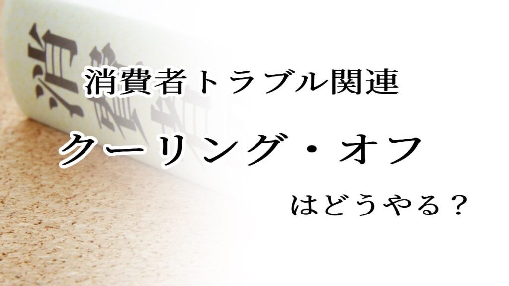消費者トラブル関連　クーリング・オフはどうやる？